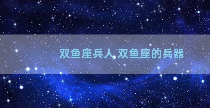 双鱼座兵人 双鱼座的兵器